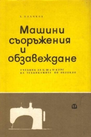 Машини, съоръжения и обзавеждане Учебник ІІ, ІІІ и ІV курс на техникумите по облекло.
