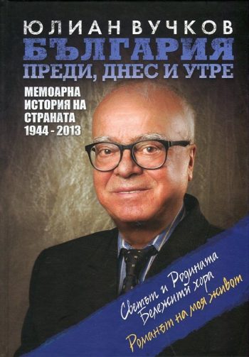 България преди, днес и утре Мемоарна история на страната 1944-2013 - Юлиан Вучков