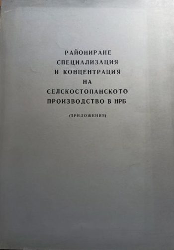 Райониране, специализация и концентрация на селскостопанското производство в НР България (Приложения)